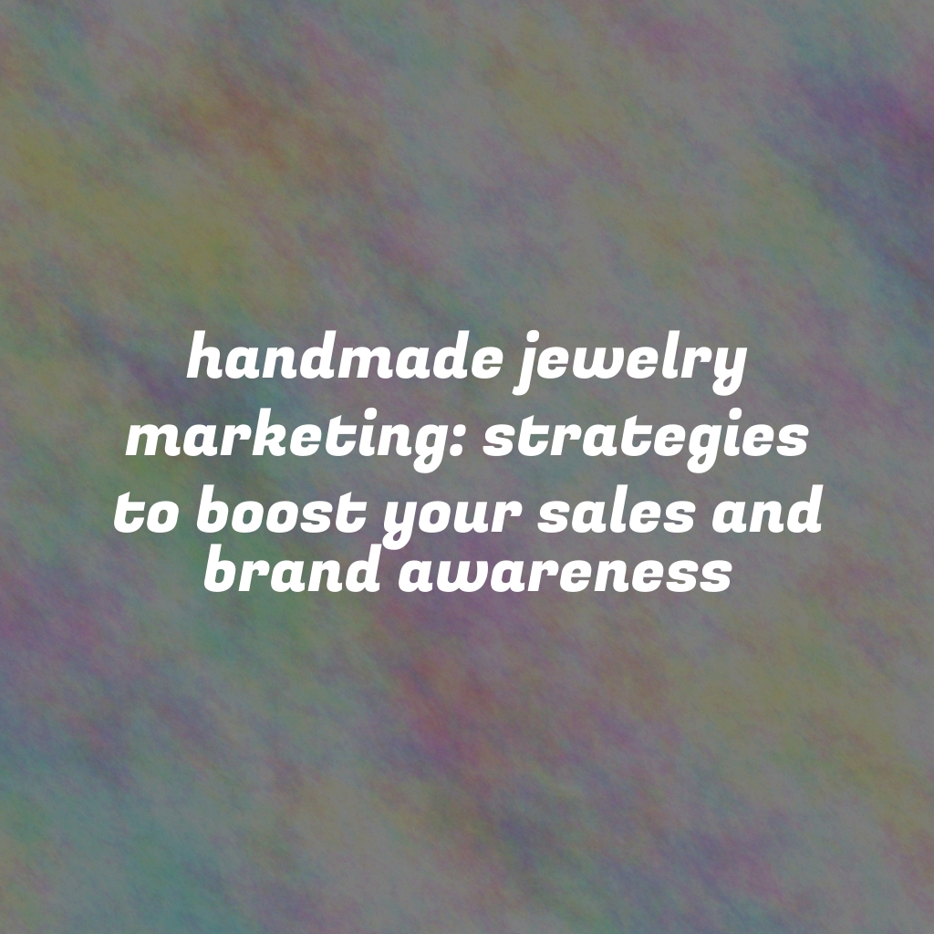 Handmade Jewelry Marketing: Strategies to Boost Your Sales and Brand Awareness