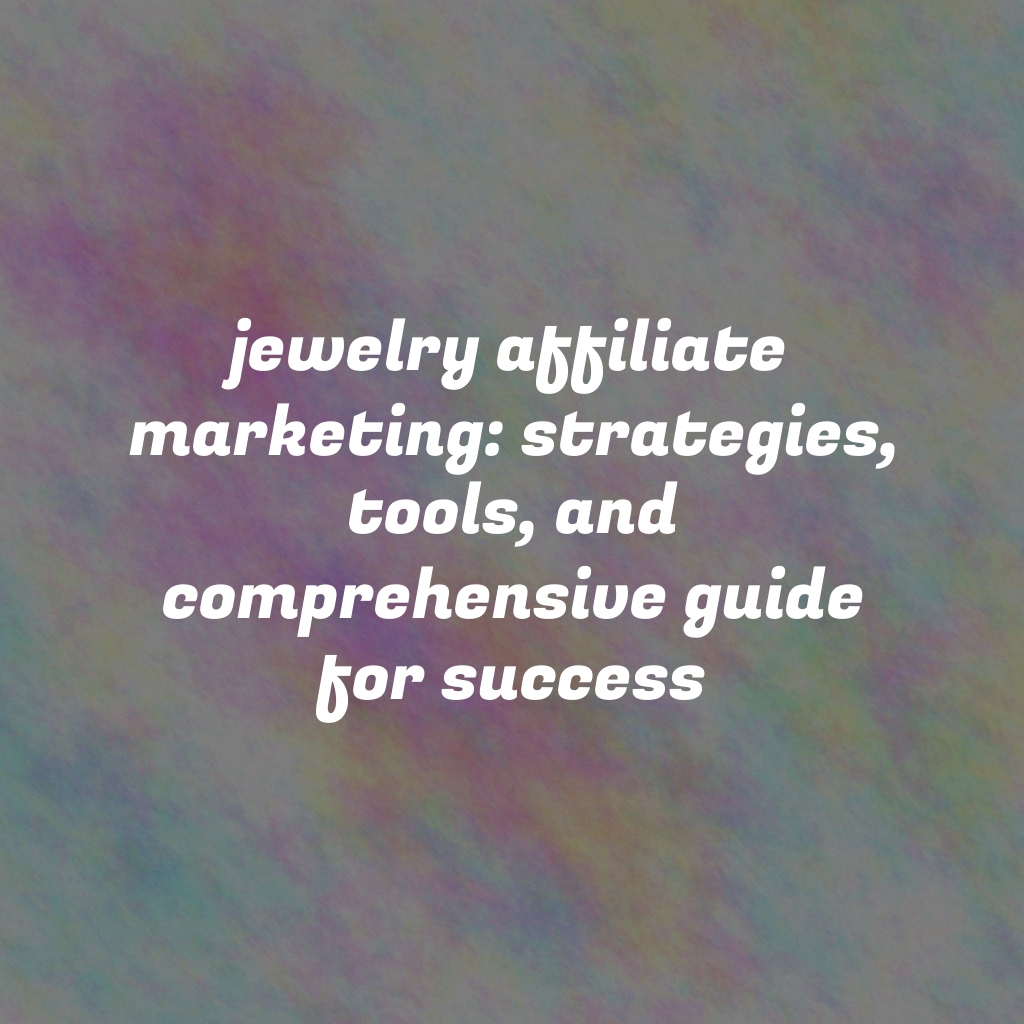 Jewelry Affiliate Marketing: Strategies, Tools, and Comprehensive Guide for Success