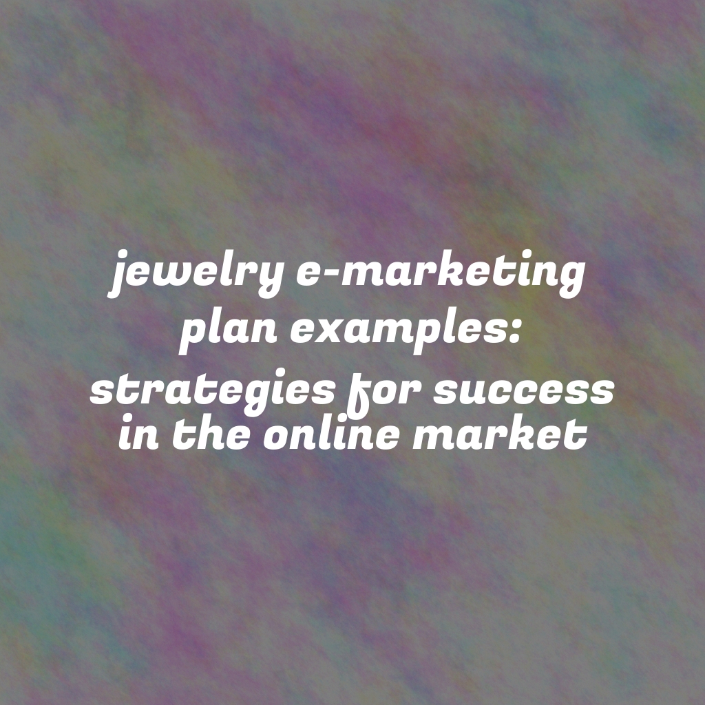 Jewelry E-Marketing Plan Examples: Strategies for Success in the Online Market