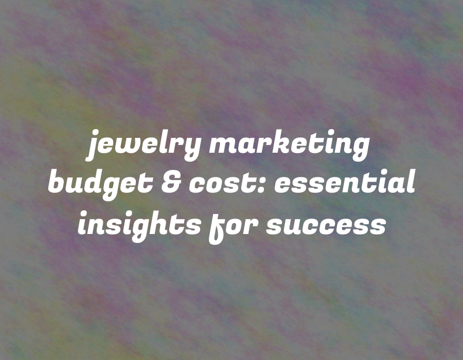 Jewelry Marketing Budget & Cost: Essential Insights for Success