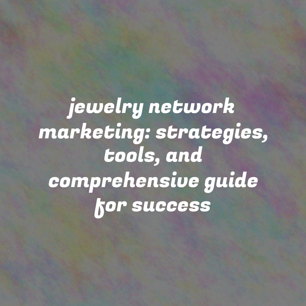 Jewelry Network Marketing: Strategies, Tools, and Comprehensive Guide for Success