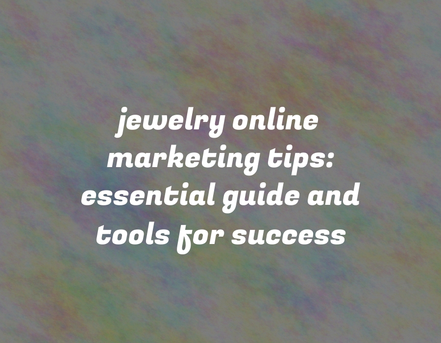 Jewelry Online Marketing Tips: Essential Guide and Tools for Success