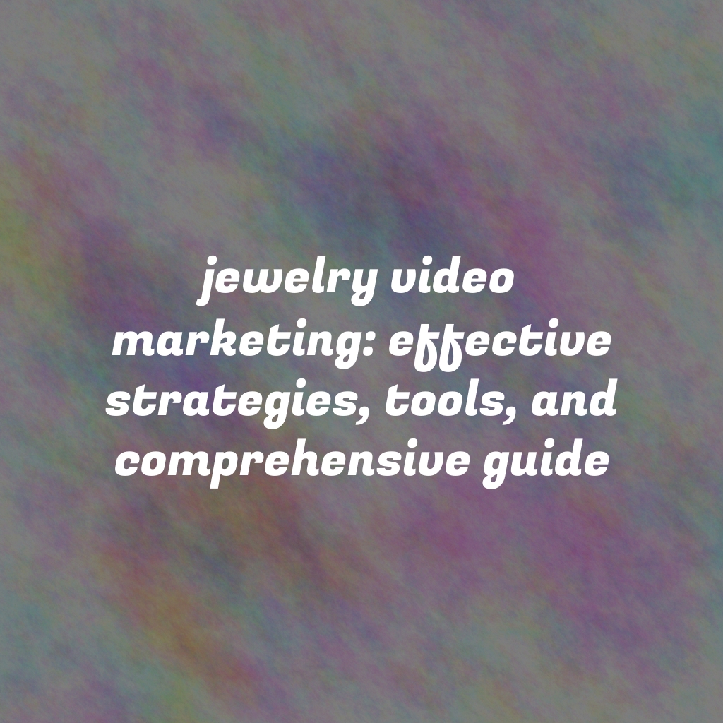 Jewelry Video Marketing: Effective Strategies, Tools, and Comprehensive Guide