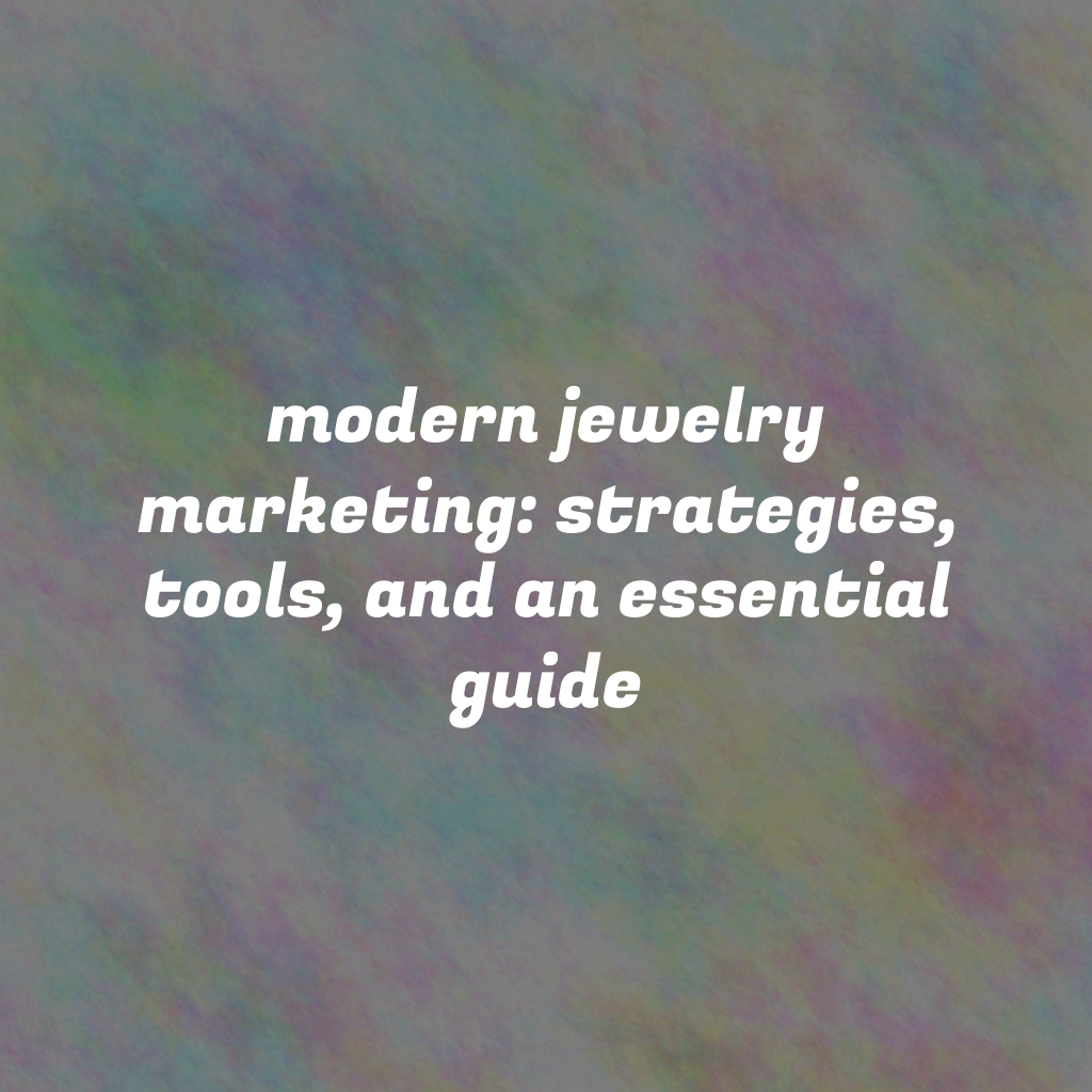 Modern Jewelry Marketing: Strategies, Tools, and an Essential Guide